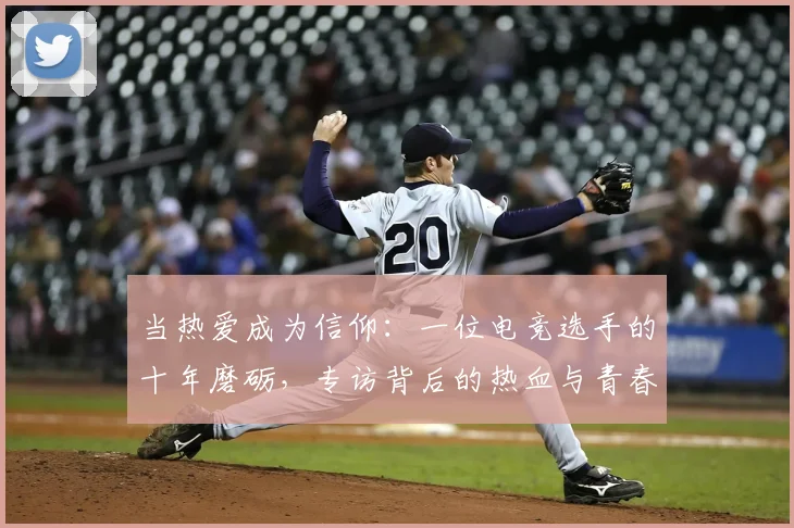 当热爱成为信仰：一位电竞选手的十年磨砺，专访背后的热血与青春