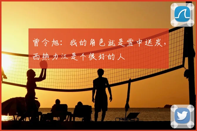 曾令旭：我的角色就是雪中送炭，西热力江是个很好的人