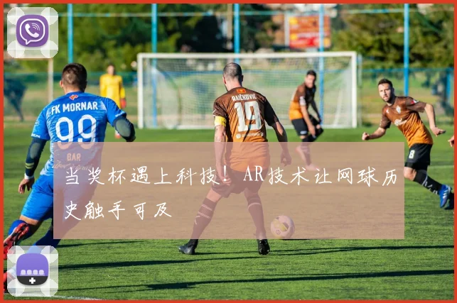 当奖杯遇上科技！AR技术让网球历史触手可及