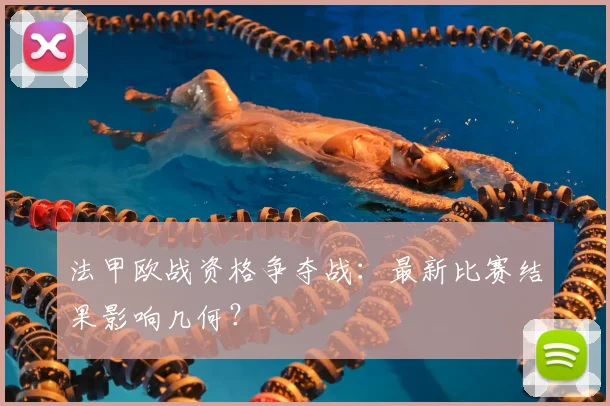 法甲欧战资格争夺战：最新比赛结果影响几何？