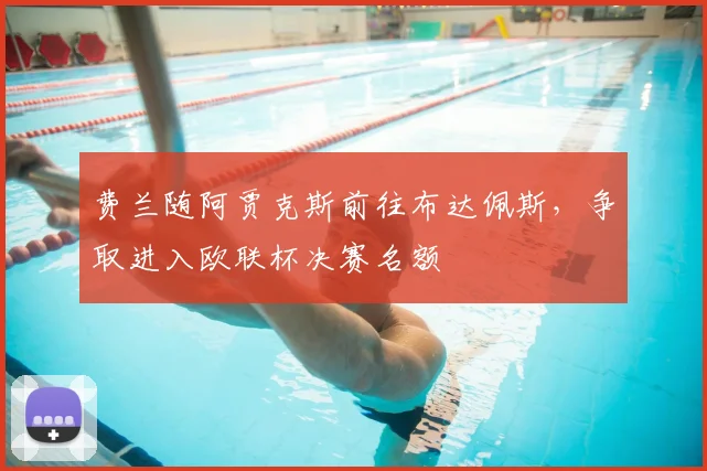 费兰随阿贾克斯前往布达佩斯，争取进入欧联杯决赛名额