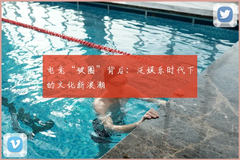 电竞“破圈”背后：泛娱乐时代下的文化新浪潮