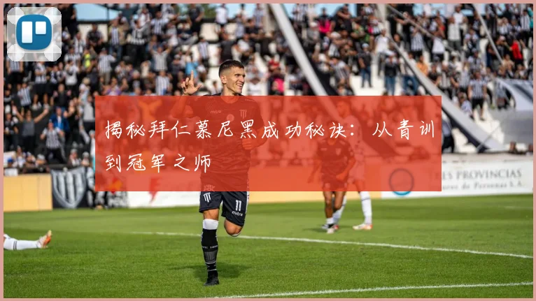 揭秘拜仁慕尼黑成功秘诀：从青训到冠军之师