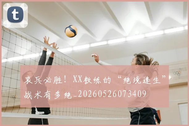 哀兵必胜！XX教练的“绝境逢生”战术有多绝_20260526073409
