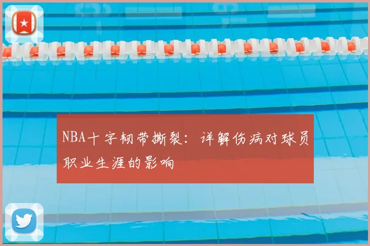 NBA十字韧带撕裂：详解伤病对球员职业生涯的影响