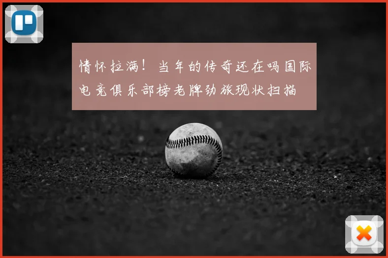 情怀拉满！当年的传奇还在吗国际电竞俱乐部榜老牌劲旅现状扫描
