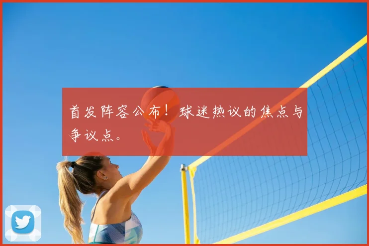 首发阵容公布!球迷热议的焦点与争议点。