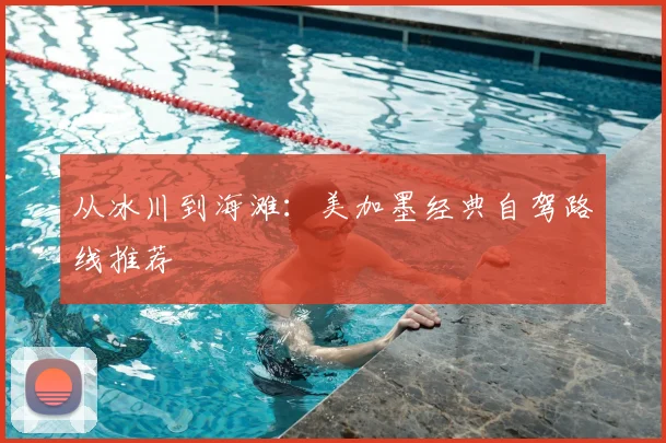 从冰川到海滩：美加墨经典自驾路线推荐