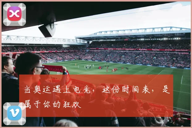 当奥运遇上电竞，这份时间表，是属于你的狂欢