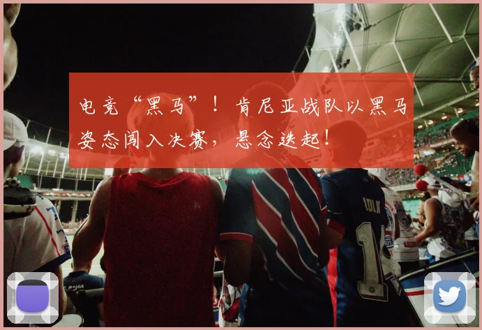 电竞“黑马”！肯尼亚战队以黑马姿态闯入决赛，悬念迭起！