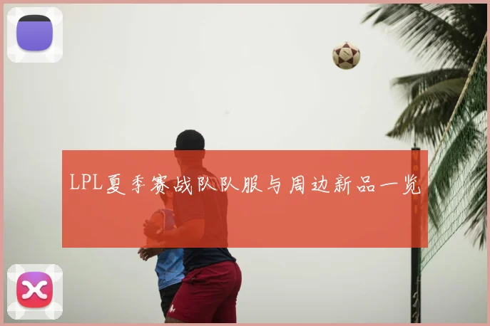 LPL夏季赛战队队服与周边新品一览