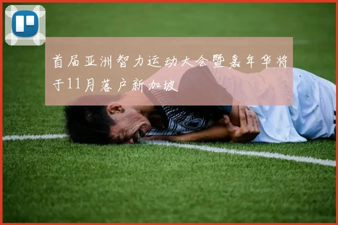 首届亚洲智力运动大会暨嘉年华将于11月落户新加坡