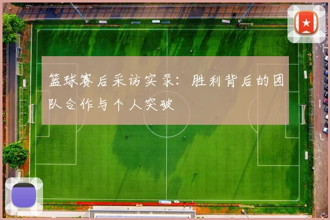 篮球赛后采访实录：胜利背后的团队合作与个人突破