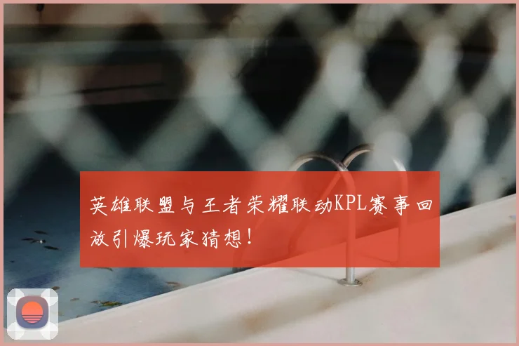 英雄联盟与王者荣耀联动KPL赛事回放引爆玩家猜想！