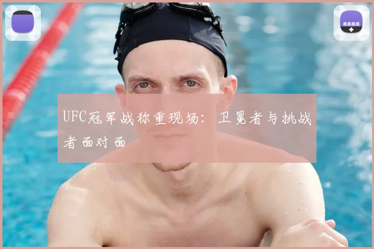 UFC冠军战称重现场：卫冕者与挑战者面对面