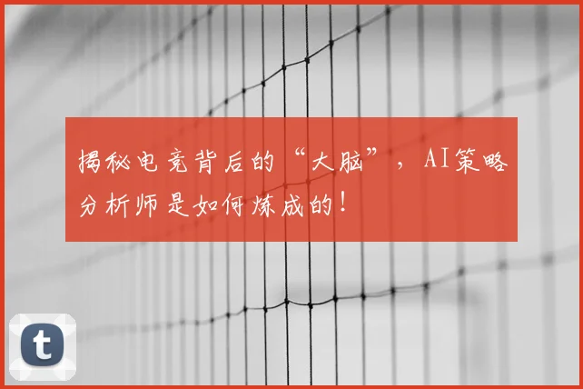 揭秘电竞背后的“大脑”，AI策略分析师是如何炼成的！
