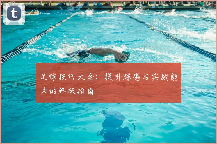 足球技巧大全：提升球感与实战能力的终极指南