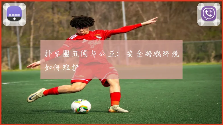扑克圈丑闻与公正：安全游戏环境如何维护