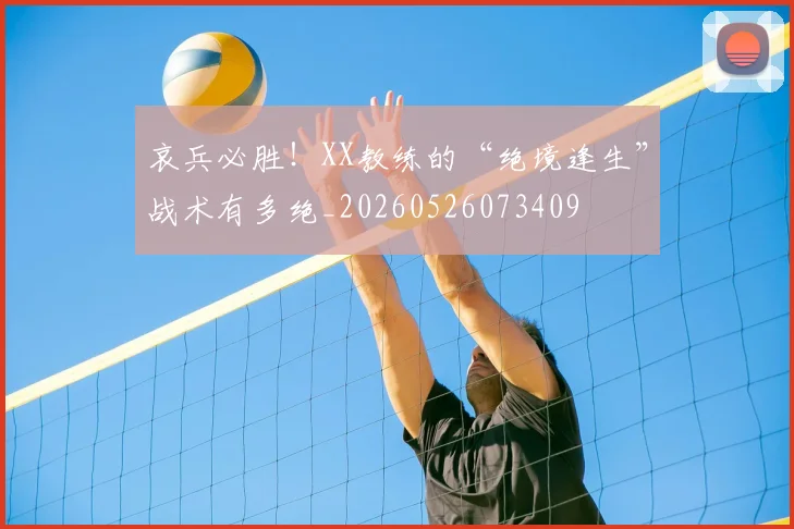 哀兵必胜！XX教练的“绝境逢生”战术有多绝_20260526073409