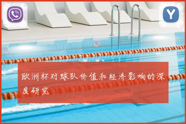 欧洲杯对球队价值和经济影响的深度研究