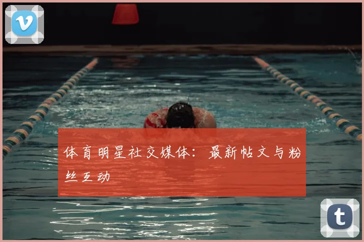体育明星社交媒体：最新帖文与粉丝互动