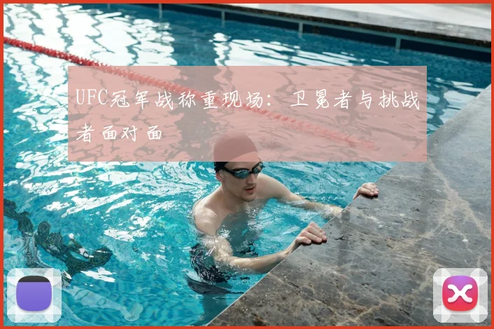 UFC冠军战称重现场：卫冕者与挑战者面对面