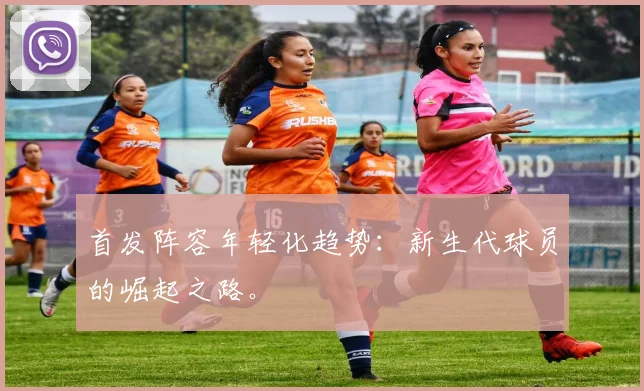 首发阵容年轻化趋势：新生代球员的崛起之路。