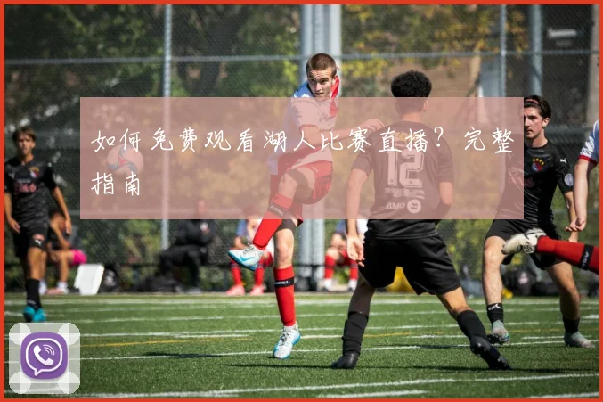 如何免费观看湖人比赛直播？完整指南
