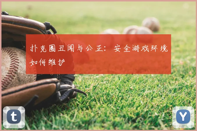 扑克圈丑闻与公正：安全游戏环境如何维护