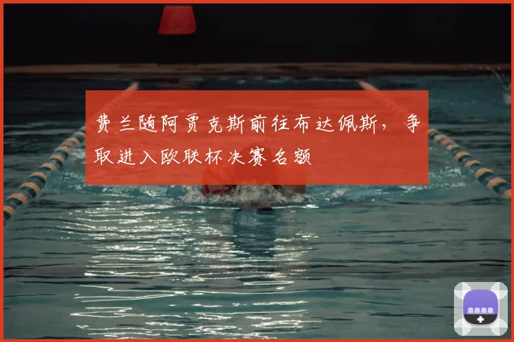 费兰随阿贾克斯前往布达佩斯，争取进入欧联杯决赛名额