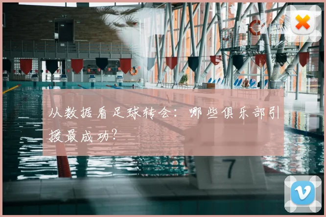 从数据看足球转会：哪些俱乐部引援最成功？