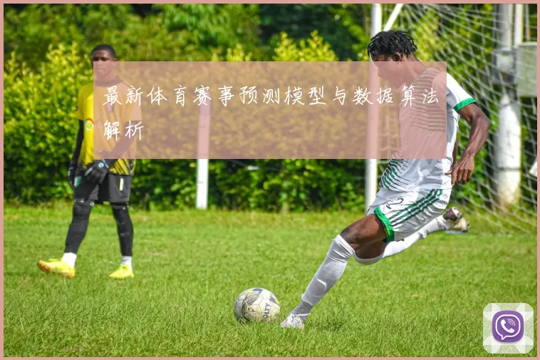 最新体育赛事预测模型与数据算法解析