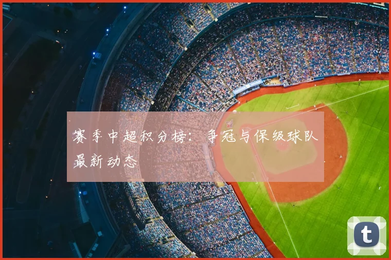 赛季中超积分榜：争冠与保级球队最新动态