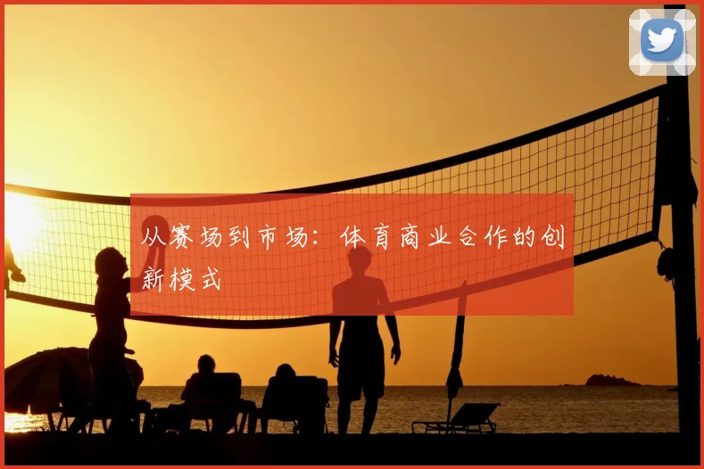 从赛场到市场：体育商业合作的创新模式