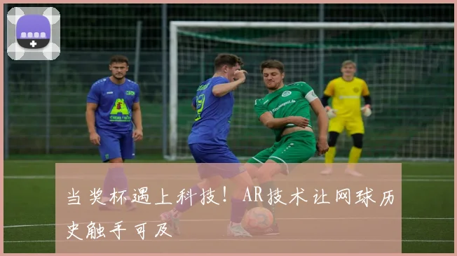 当奖杯遇上科技！AR技术让网球历史触手可及