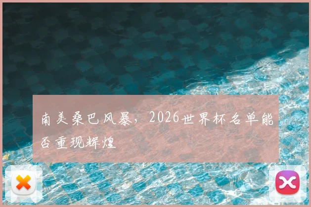 南美桑巴风暴，2026世界杯名单能否重现辉煌