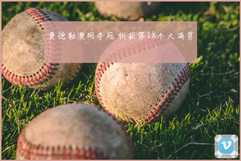费德勒澳网夺冠 斩获第18个大满贯