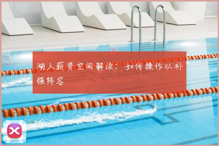 湖人薪资空间解读：如何操作以补强阵容