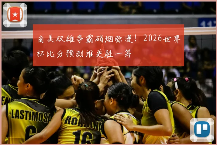 南美双雄争霸硝烟弥漫！2026世界杯比分预测谁更胜一筹