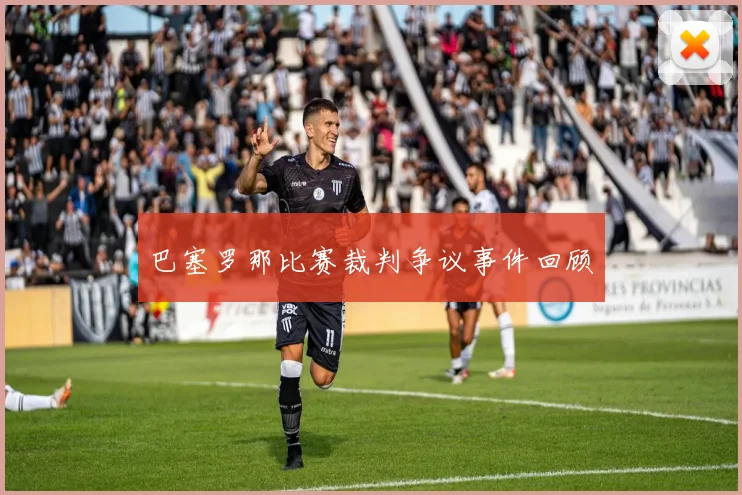 巴塞罗那比赛裁判争议事件回顾