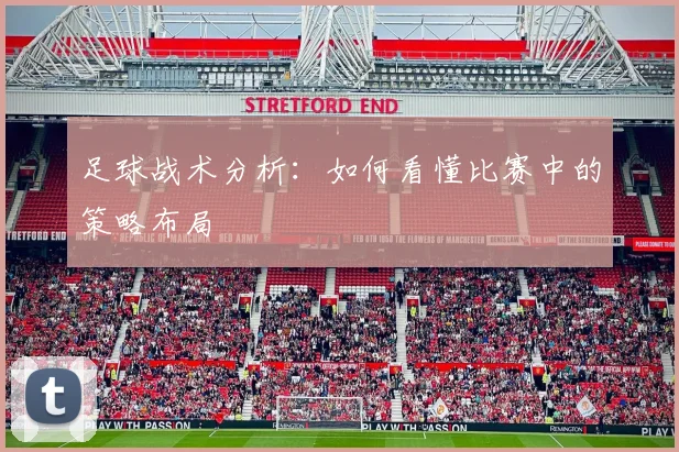 足球战术分析：如何看懂比赛中的策略布局