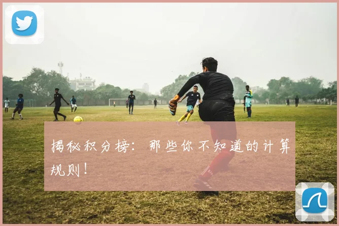 揭秘积分榜：那些你不知道的计算规则！