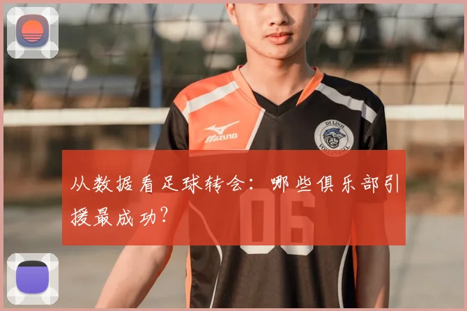 从数据看足球转会：哪些俱乐部引援最成功？
