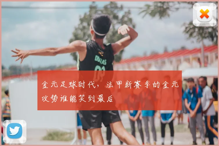 金元足球时代，法甲新赛季的金元攻势谁能笑到最后