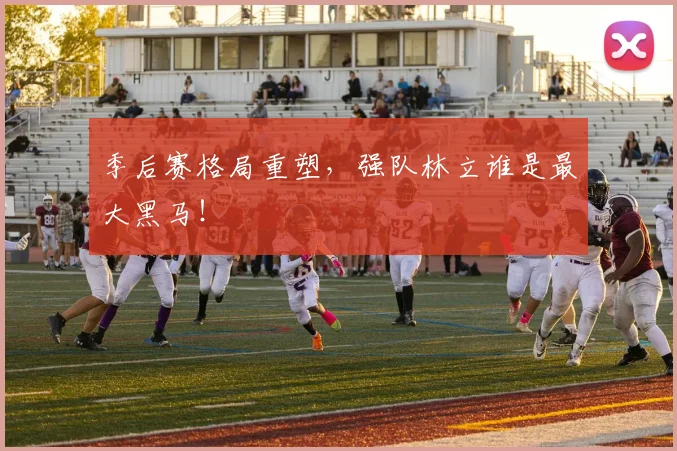 季后赛格局重塑，强队林立谁是最大黑马！